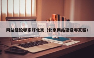 桐城网站建设哪家好北京（北京网站建设哪家强）